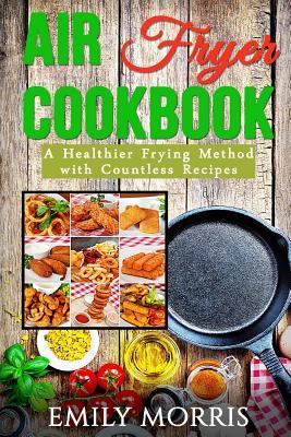 Air Fryer Cookbook: A Healthier Frying Method with Countless Recipes