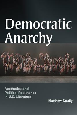 Democratic Anarchy: Aesthetics and Political Resistance in U.S. Literature