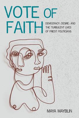 Vote of Faith: Democracy, Desire, and the Turbulent Lives of Priest Politicians