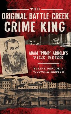 The Original Battle Creek Crime King: Adam Pump Arnold S Vile Reign Subscription