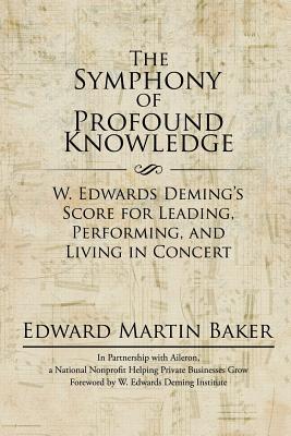 The Symphony of Profound Knowledge: W. Edwards Deming's Score for Leading, Performing, and Living in Concert