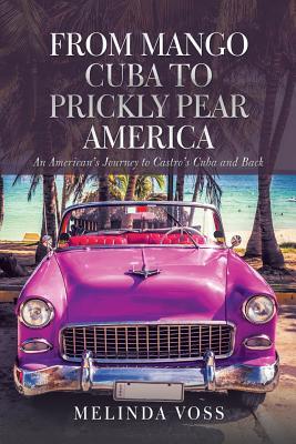 From Mango Cuba to Prickly Pear America: An American's Journey to Castro's Cuba and Back