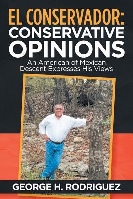 El Conservador: Conservative Opinions: An American of Mexican Descent Expresses His Views Subscription