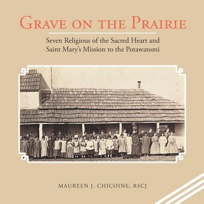 Grave on the Prairie: Seven Religious of the Sacred Heart and Saint Mary'S Mission to the Potawatomi