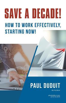 Save a Decade!: How to Work Effectively, Starting Now!