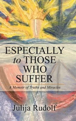 Especially to Those Who Suffer: A Memoir of Truths and Miracles