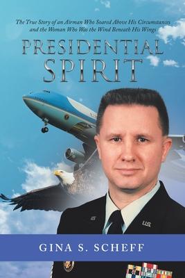 Presidential Spirit: The True Story of an Airman Who Soared Above His Circumstances and the Woman Who Was the Wind Beneath His Wings