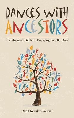 Dances with Ancestors: The Shaman's Guide to Engaging the Old Ones