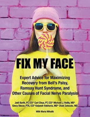 Fix My Face: Expert Advice for Maximizing Recovery from Bell's Palsy, Ramsay Hunt Syndrome, and Other Causes of Facial Nerve Paraly