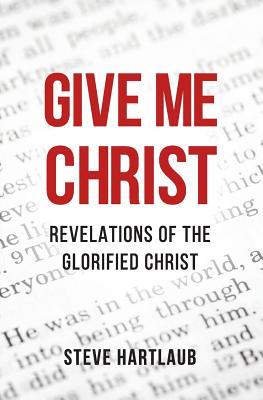 Give Me Christ: Revelations of the Glorified Christ