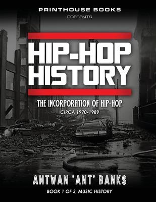 HIP-HOP History (Book 1 of 3): The Incorporation of Hip-Hop: Circa 1970-1989