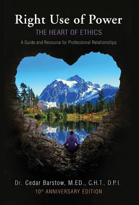 Right Use of Power: The Heart of Ethics: A Guide and Resource for Professional Relationships, 10th Anniversary Edition