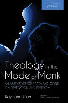 Theology in the Mode of Monk: An Aesthetics of Barth and Cone on Revelation and Freedom, Volume 1: Epistrophy: Historical and Hermeneutical Background