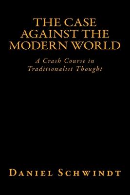 The Case Against the Modern World: A Crash Course in Traditionalist Thought