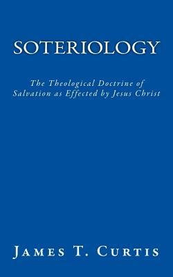 Soteriology: The Theological Doctrine of Salvation as Effected by Jesus Christ