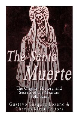 The Santa Muerte: The Origins, History, and Secrets of the Mexican Folk Saint