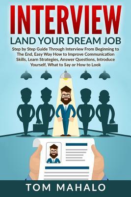 Interview: Land Your Dream Job, Step by Step Guide Through Interview from Beginning to the End, How to Look, Introduce Yourself,