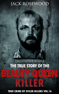 Christopher Wilder: The True Story of The Beauty Queen Killer: Historical Serial Killers and Murderers