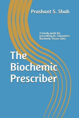 The Biochemic Prescriber: A Guide for Prescribing Dr. Schussler's Biochemic Tissue Salts to Family and Friends