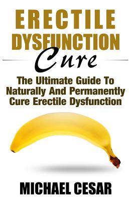 Erectile Dysfunction Cure: The Ultimate Guide To Naturally And Permanently Cure Erectile Dysfunction