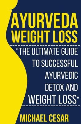 Ayurveda Weight Loss: The Ultimate Guide to Successful Ayurvedic Detox and Weight Loss