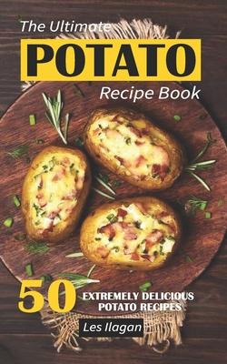 The Ultimate POTATO RECIPE BOOK: 50 Extremely Delicious Potato Recipes