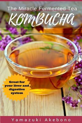 kombucha: The Miracle Fermented Tea (Kombucha For Beginners)