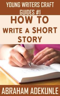 How to Write a Short Story: Beginners' Easy Way to Create and Write a Short Story From Scratch