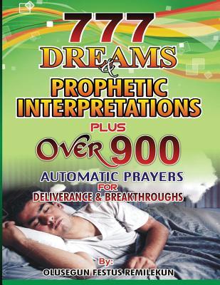 777 Dreams and Prophetic Interpretations: Plus Over 900 Automatic Prayers for Deliverance and Breakthroughs