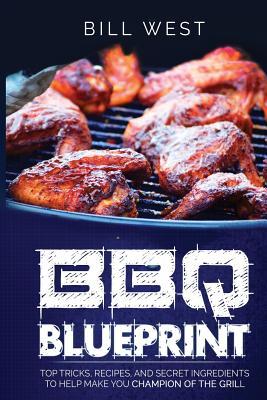 BBQ Blueprint (B&W Edition): Top Tricks, Recipes, and Secret Ingredients To Help Make you Champion Of The Grill