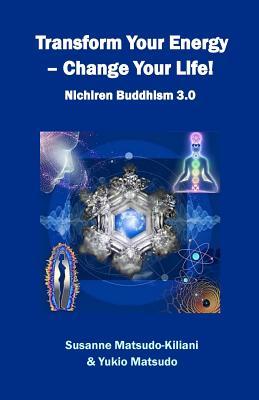 Transform your energy - Change your life!: Nichiren Buddhism 3.0