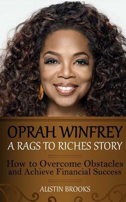 Oprah Winfrey: A Rags To Riches Story: How to overcome obstacles and achieve financial success.