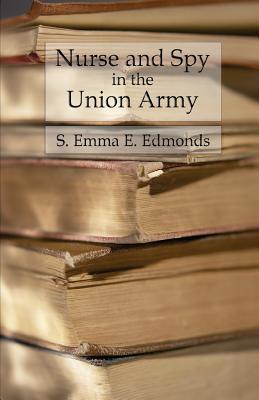 Nurse and Spy in the Union Army: Comprising the Adventures and Experiences of a Woman in Hospitals, Camps, and Battlefields