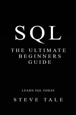 SQL: The Ultimate Beginners Guide: Learn SQL Today