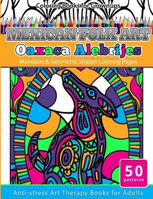 Coloring Books for Grownups Mexican Folk Art Oaxaca Alebrijes: Mandala & Geometric Shapes Coloring Pages Anti-stress Art Therapy Coloring Books for Ad