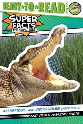 Alligators and Crocodiles Can't Chew!: And Other Amazing Facts (Ready-To-Read Level 2)