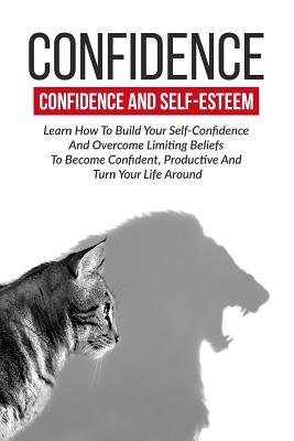 Confidence: Confidence And Self-Esteem: Learn How To Build Your Self-Confidence