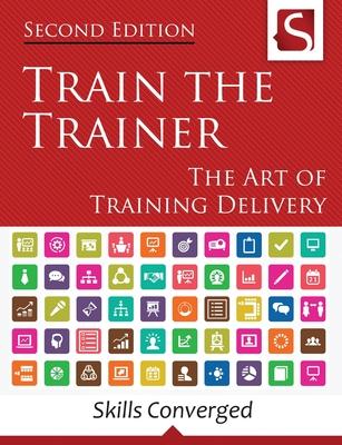 Train the Trainer: The Art of Training Delivery (Second Edition)