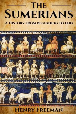 Sumerians: A History From Beginning to End