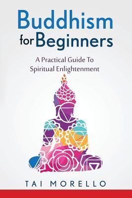 Buddhism for Beginners: A Practical Guide To Spiritual Enlightenment