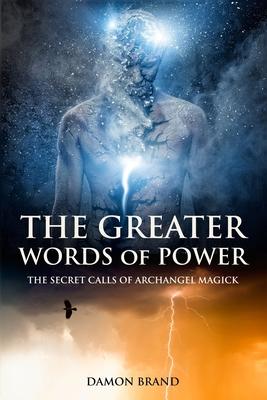 The Greater Words of Power: The Secret Calls of Archangel Magick