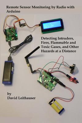 Remote Sensor Monitoring by Radio with Arduino: Detecting Intruders, Fires, Flammable and Toxic Gases, and other Hazards at a Distance