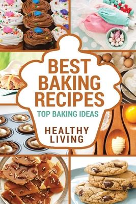 Best Baking Recipes: Baking Recipes - Baking Methods - Baking Cookbooks - Baking Bread - Baking Desserts - Baking Cookbook - Baking - Bakin