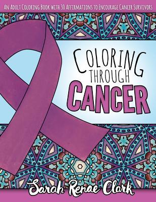 Coloring Through Cancer: An Adult Coloring Book with 30 Positive Affirmations to Encourage Cancer Survivors