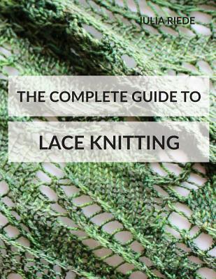 The Complete Guide to Lace Knitting: Your lace knitting master class