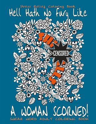 Swear Word Adult Coloring Book: Stress Relief Coloring Book Hell Hath No Fury Like A Woman Scorned!: Over 40 Funny Curse Words Coloring Book Pages To