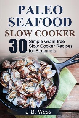 Slow Cooker: Slow Cooker Recipes and Slow Cooker Cookbook: 30 Simple Grain-free Seafood Slow Cooker Recipes for Beginners