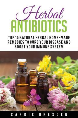 Herbal Antibiotics: Top 15 Natural Homemade Herbal Remedies to Boost Your Immune System (Herbal Medicine, Holistic Healing, Herbalism)