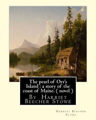 The pearl of Orr's Island: a story of the coast of Maine. A NOVEL: By Harriet Beecher Stowe