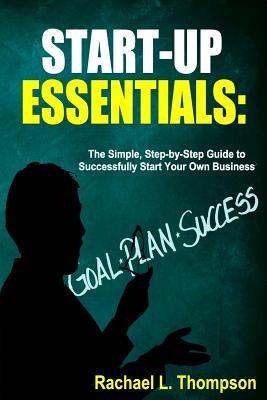 How to Start a Business: Startup Essentials-The Simple, Step-by-Step Guide to Successfully Start Your Own Business (Online Business, Small Busi